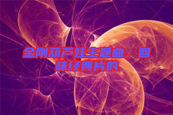 金剛葫蘆娃主題曲，回味經典片的