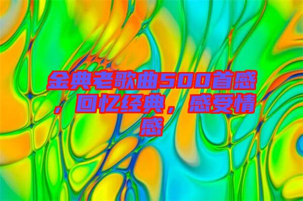 金典老歌曲500首感，回憶經(jīng)典，感受情感