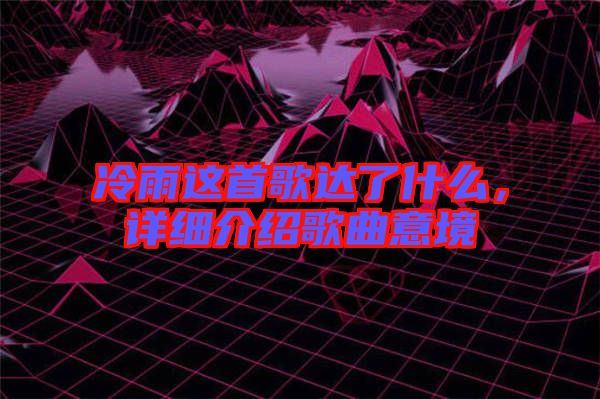 冷雨這首歌達了什么，詳細介紹歌曲意境