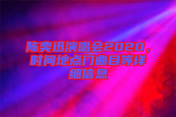 陳奕迅演唱會(huì)2020，時(shí)間地點(diǎn)門曲目等詳細(xì)信息