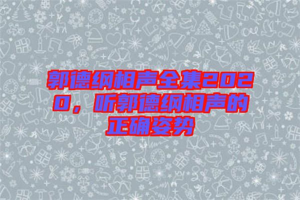 郭德綱相聲全集2020，聽郭德綱相聲的正確姿勢